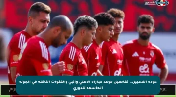 عودة اللاعبين.. تفاصيل موعد مباراة الأهلي وإنبي والقنوات الناقلة في الجولة الحاسمة للدوري